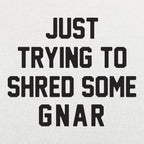 Just Trying to Shred Some Gnar Skater Surfer Snowboarder Slang