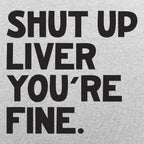 Shut Up Liver You're Fine Drinking Quote