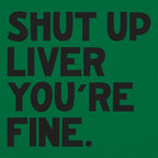 Shut Up Liver You're Fine Drinking Quote