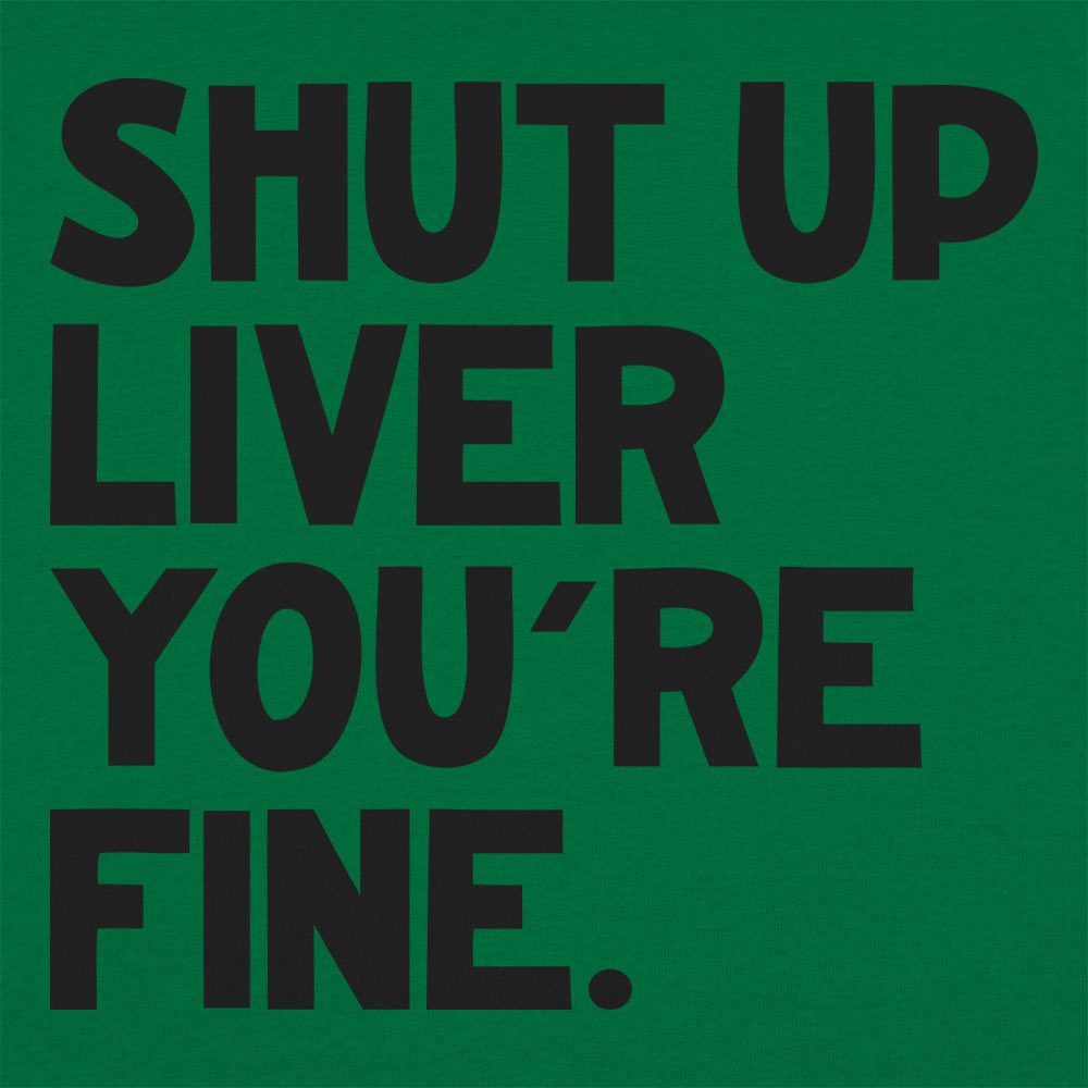 Shut Up Liver You're Fine Drinking Quote