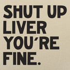 Shut Up Liver You're Fine Drinking Quote