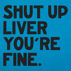 Shut Up Liver You're Fine Drinking Quote