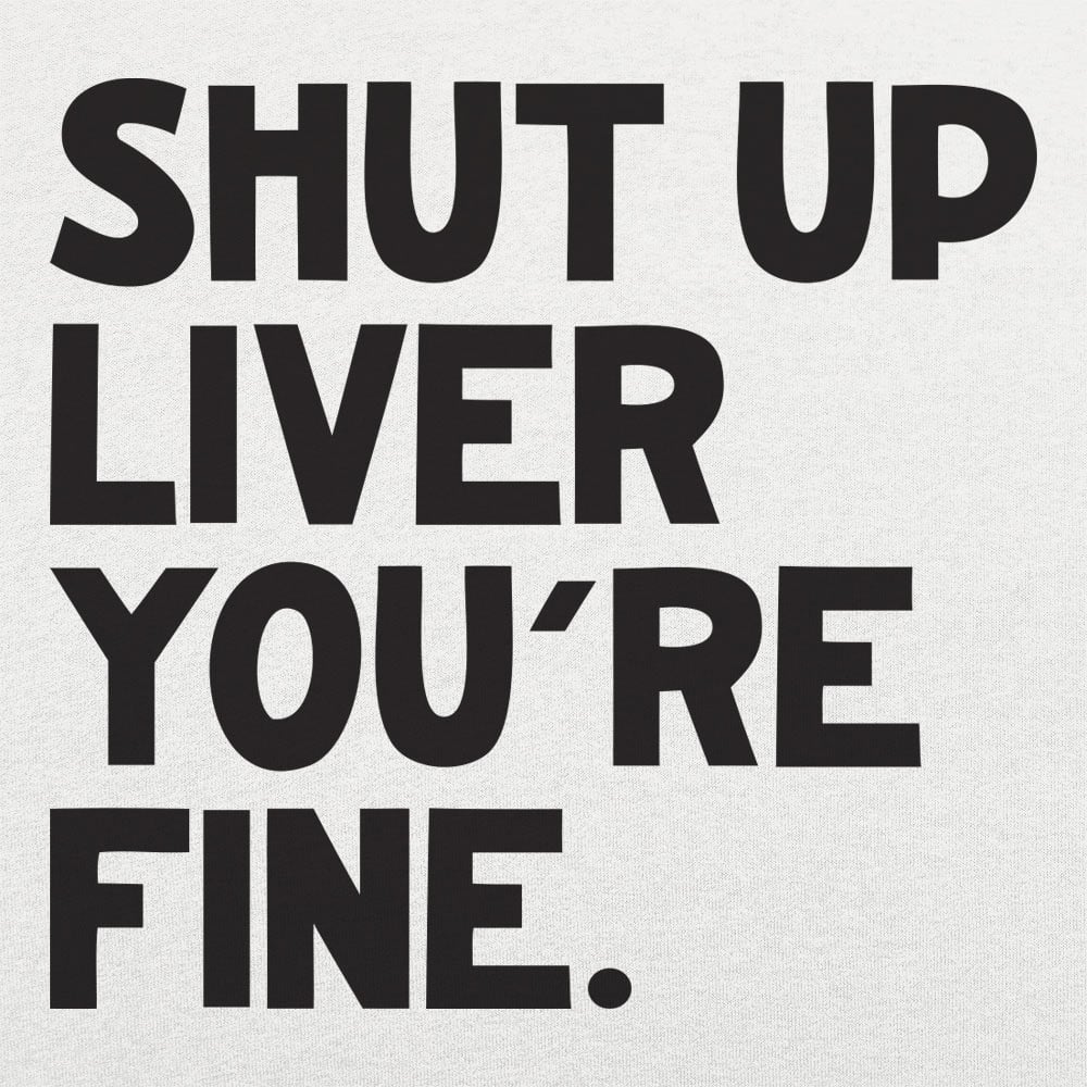 Shut Up Liver You're Fine Drinking Quote
