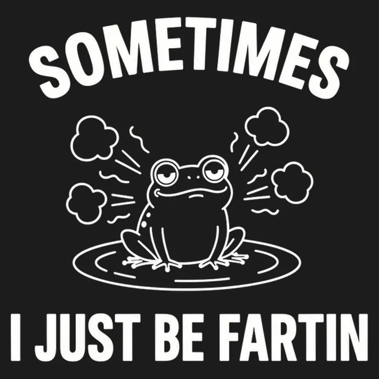 Sometimes I Just Be Fartin'