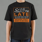 Sorry I'm Late Alarm Didn't Go Off Because I Don't Want to Be Here