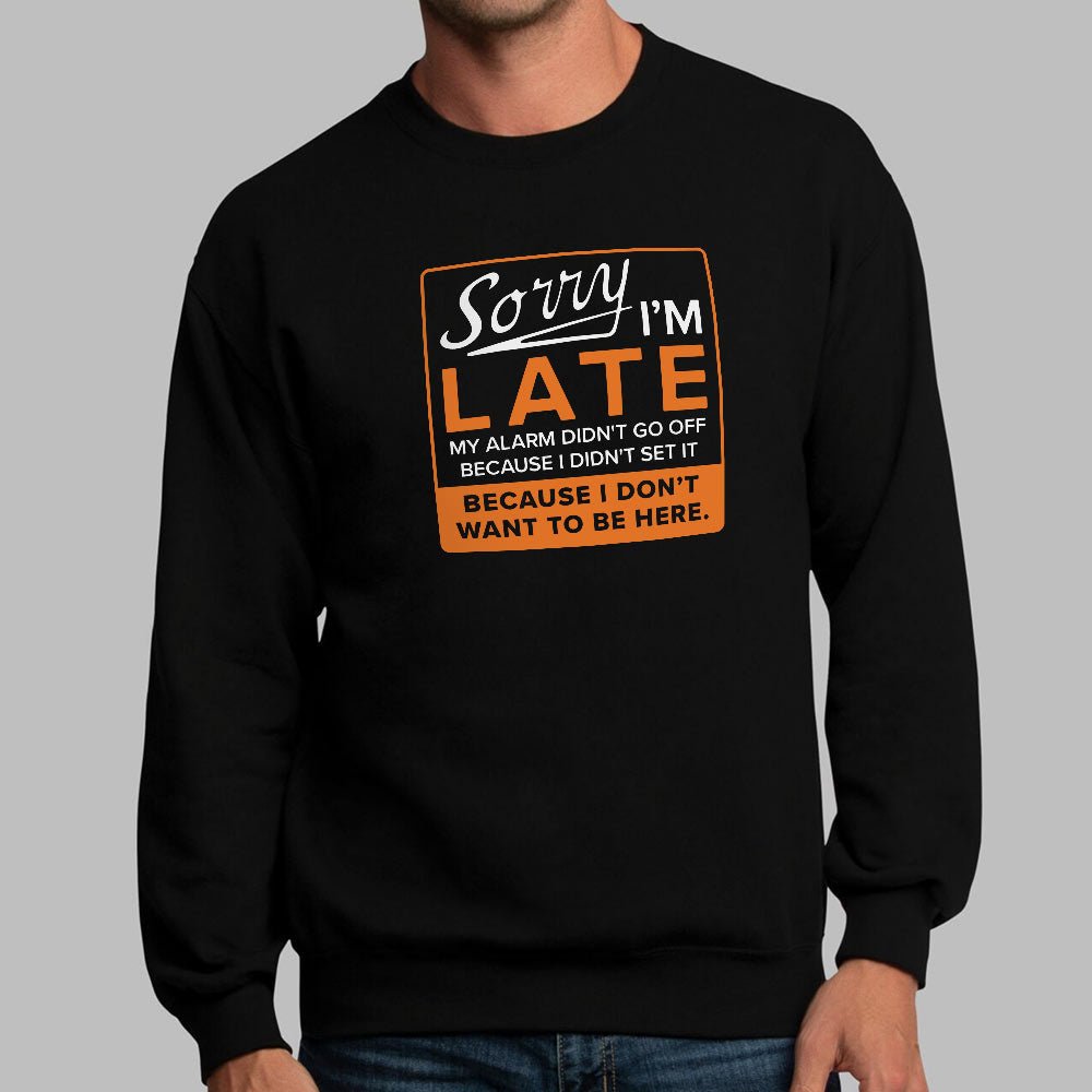 Sorry I'm Late Alarm Didn't Go Off Because I Don't Want to Be Here