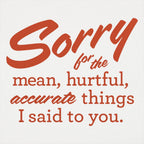 Sorry for the Mean Hurtful Accurate Things I Said to You