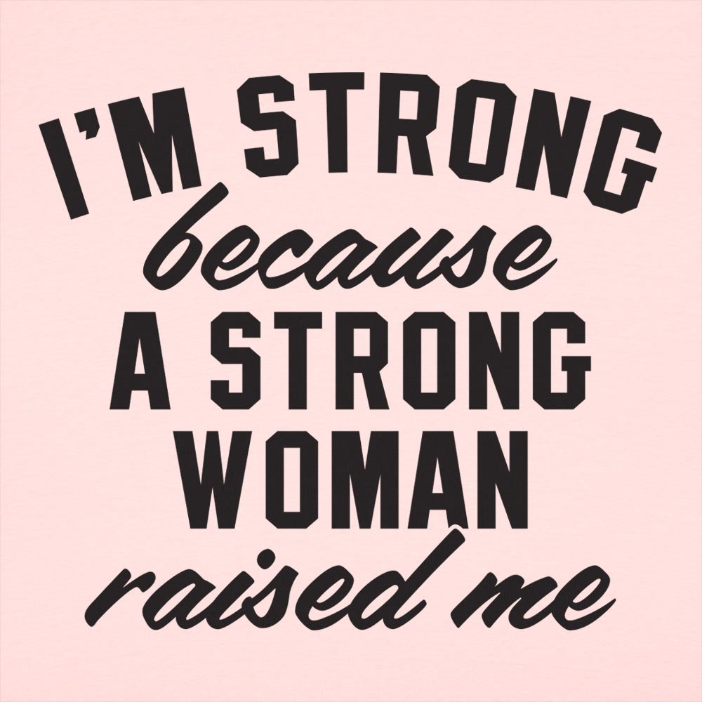 I'm Strong Because a Strong Woman Raised Me