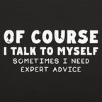 Of Course I Talk to Myself Sometimes I Need Expert Advice