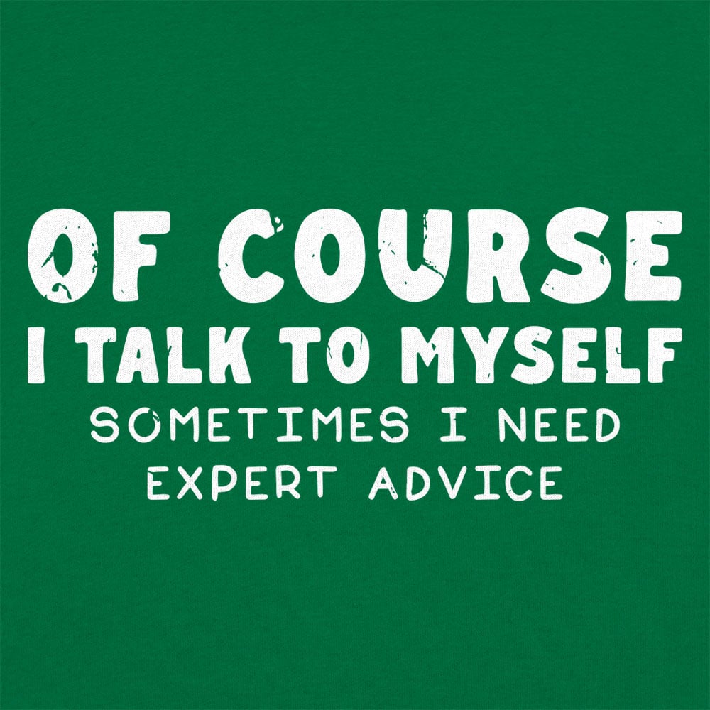Of Course I Talk to Myself Sometimes I Need Expert Advice
