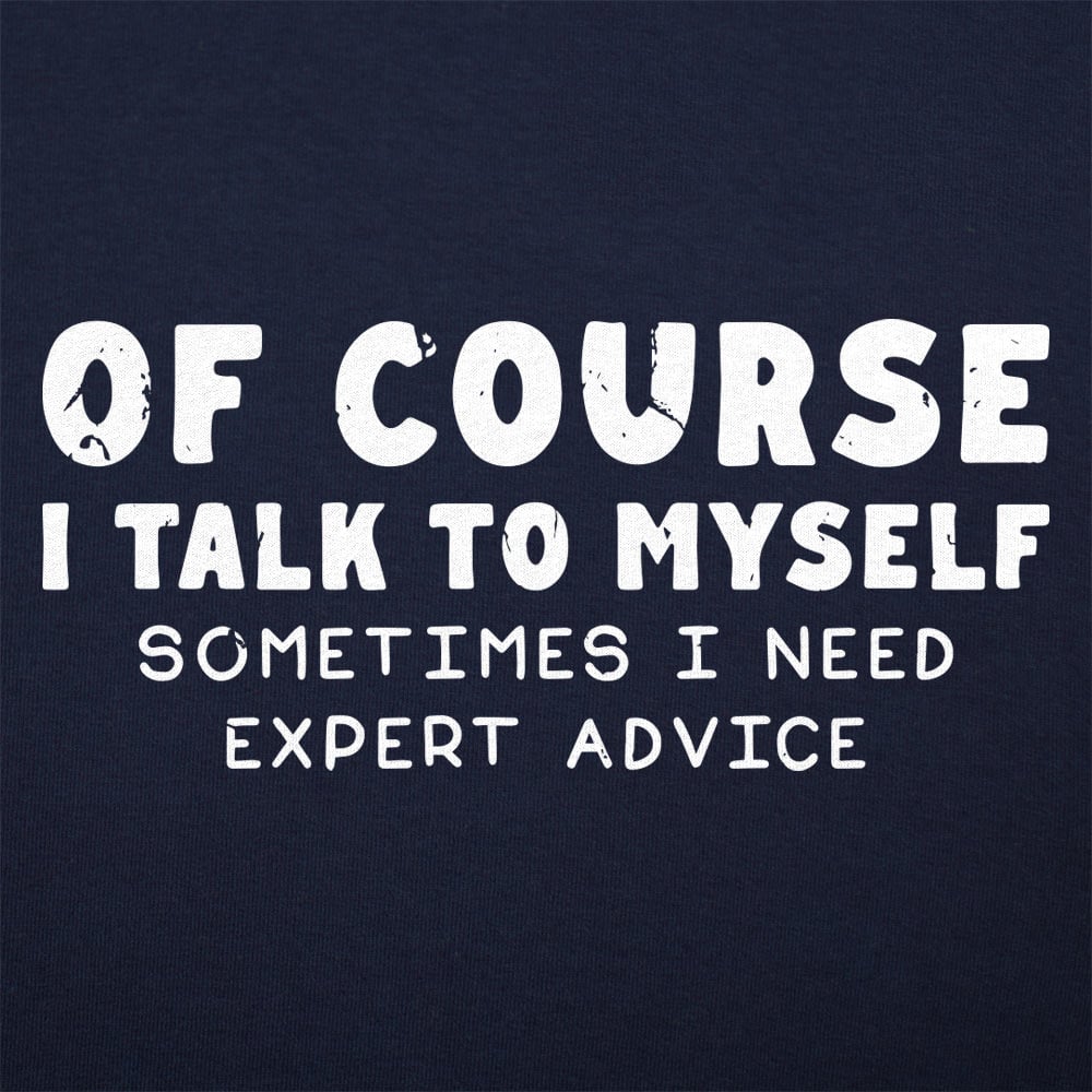 Of Course I Talk to Myself Sometimes I Need Expert Advice