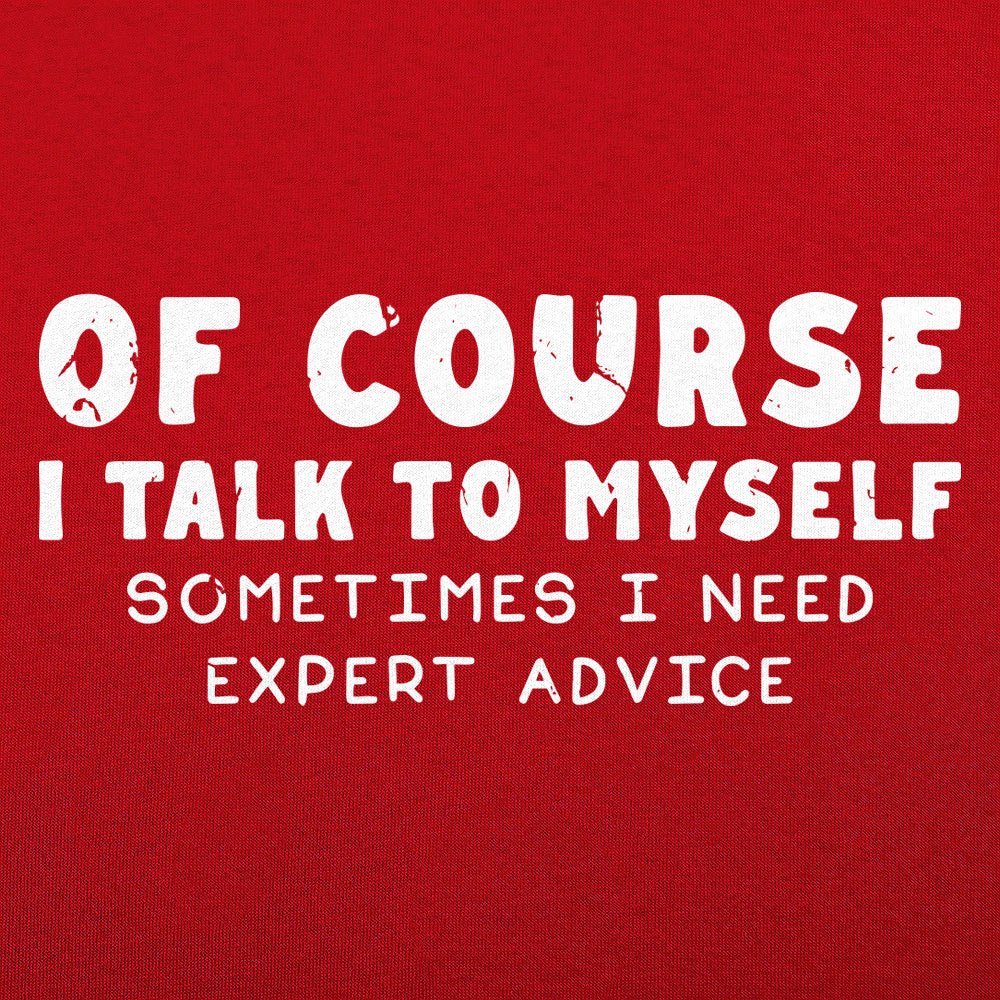 Of Course I Talk to Myself Sometimes I Need Expert Advice