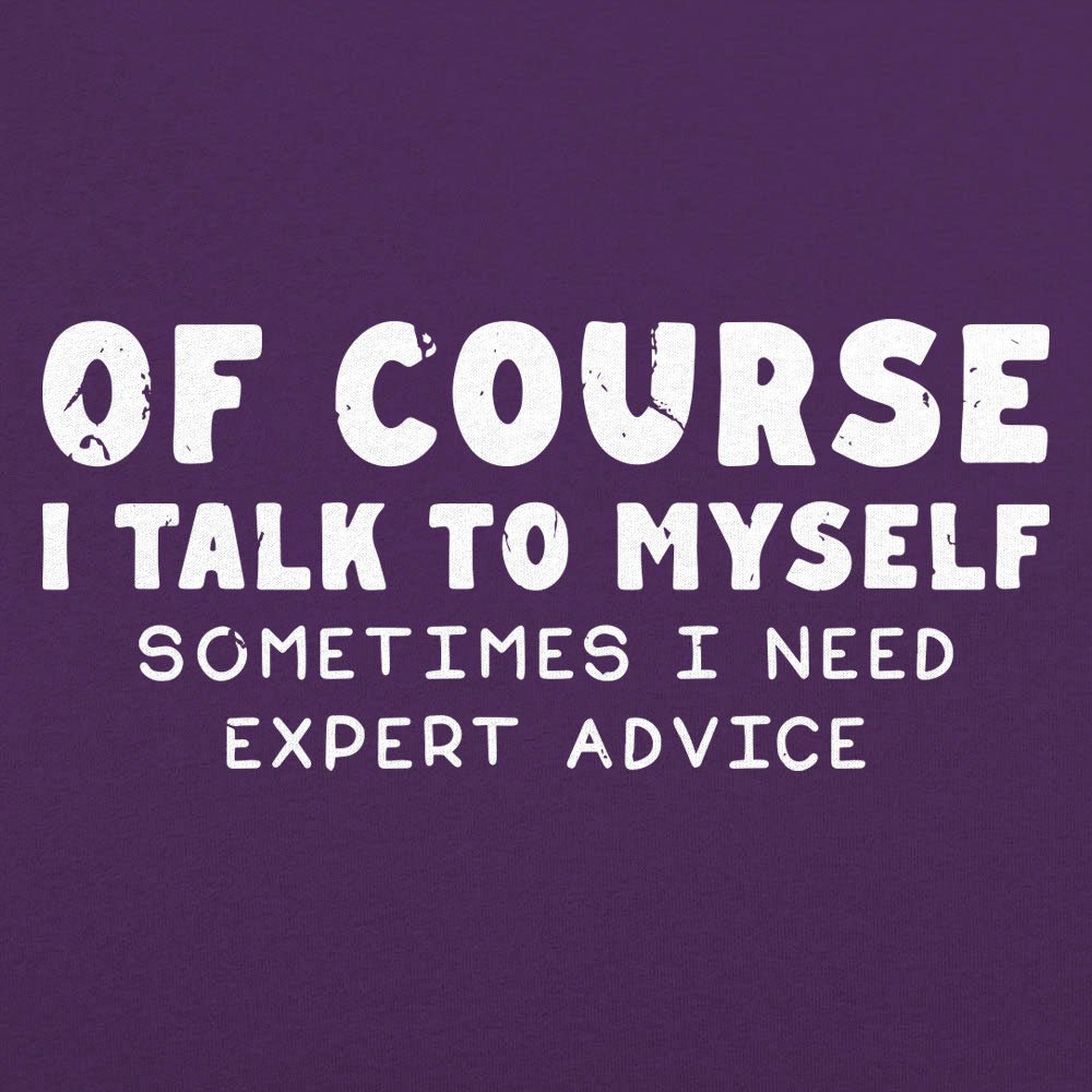 Of Course I Talk to Myself Sometimes I Need Expert Advice