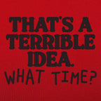 That's a Terrible Idea What Time Sarcastic Quote