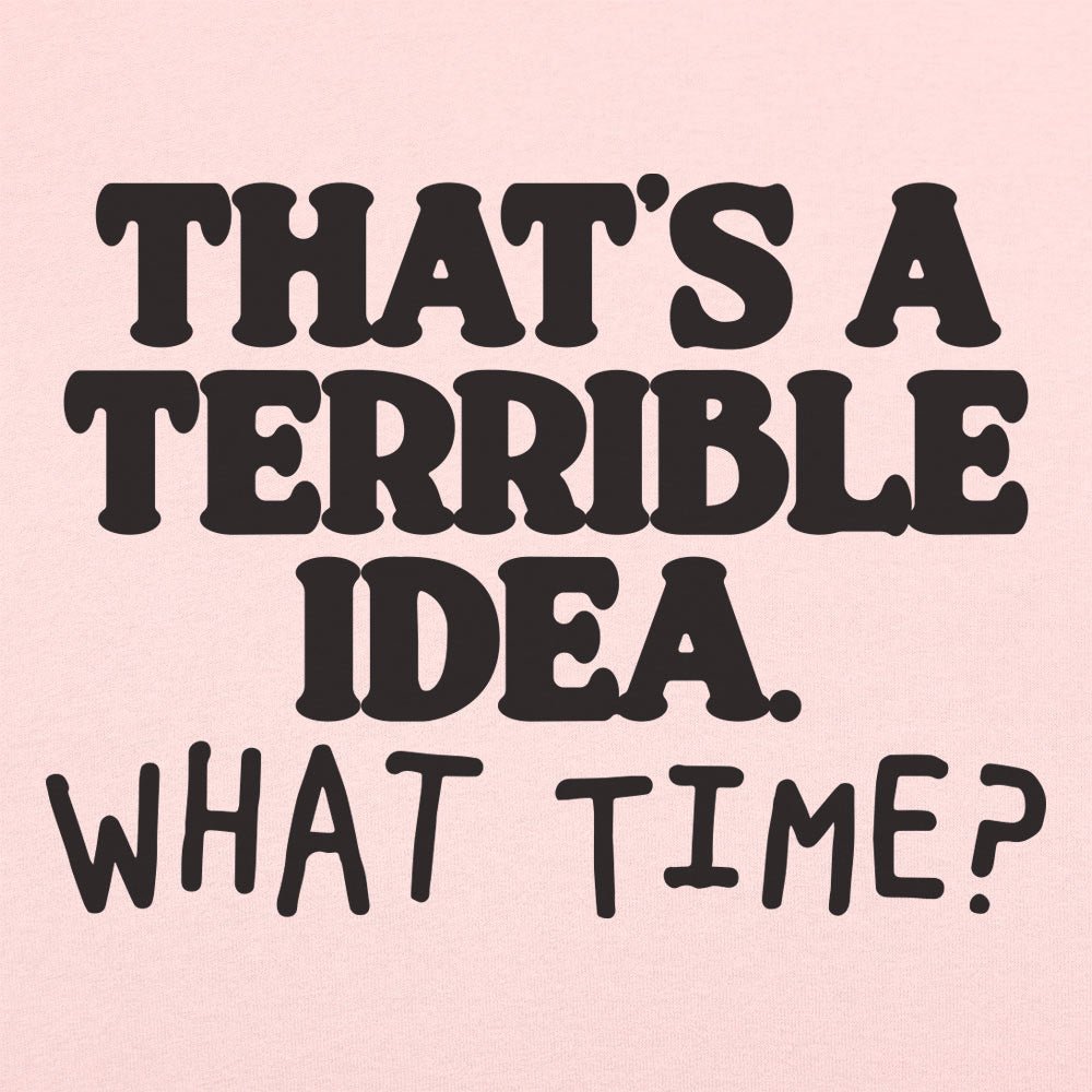That's a Terrible Idea What Time Sarcastic Quote