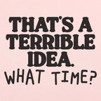 That's a Terrible Idea What Time Sarcastic Quote