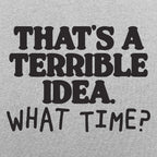 That's a Terrible Idea What Time Sarcastic Quote