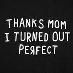 Thanks Mom I Turned Out Perfect