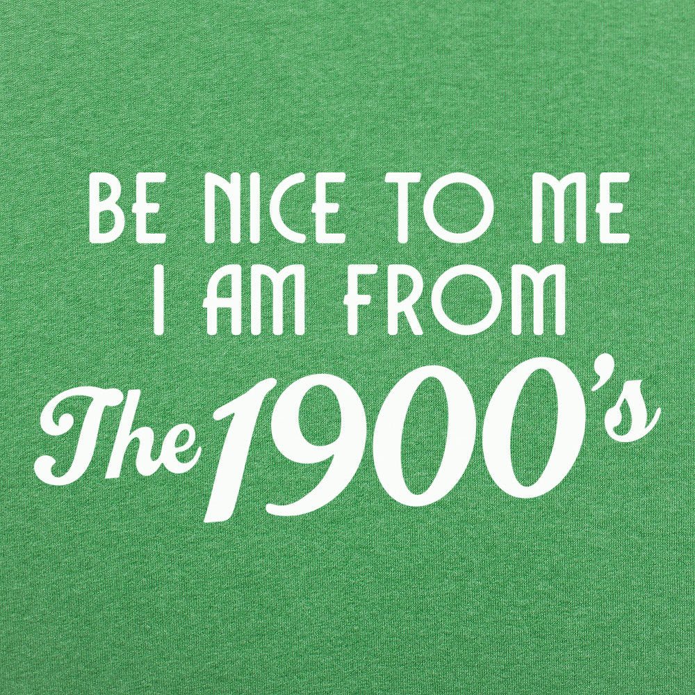 Be Nice to Me I Am From the 1900s