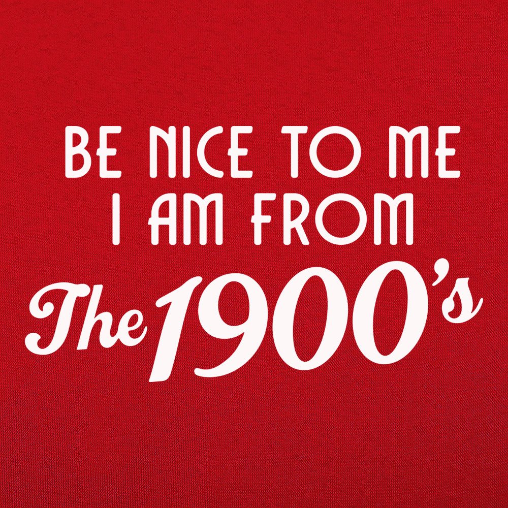 Be Nice to Me I Am From the 1900s