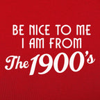 Be Nice to Me I Am From the 1900s