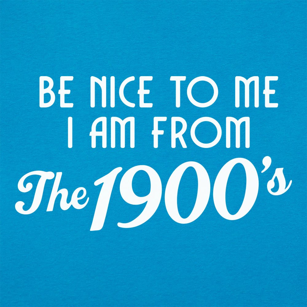 Be Nice to Me I Am From the 1900s