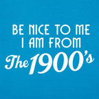 Be Nice to Me I Am From the 1900s