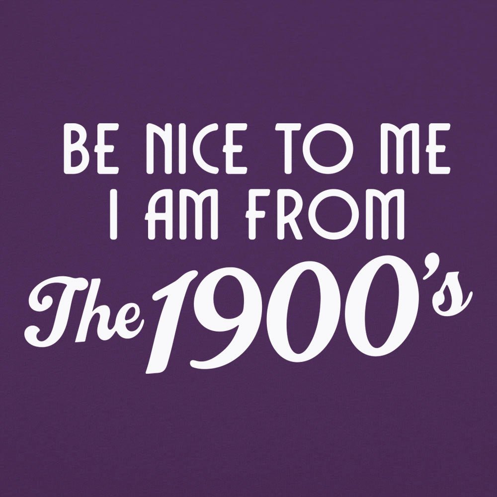 Be Nice to Me I Am From the 1900s