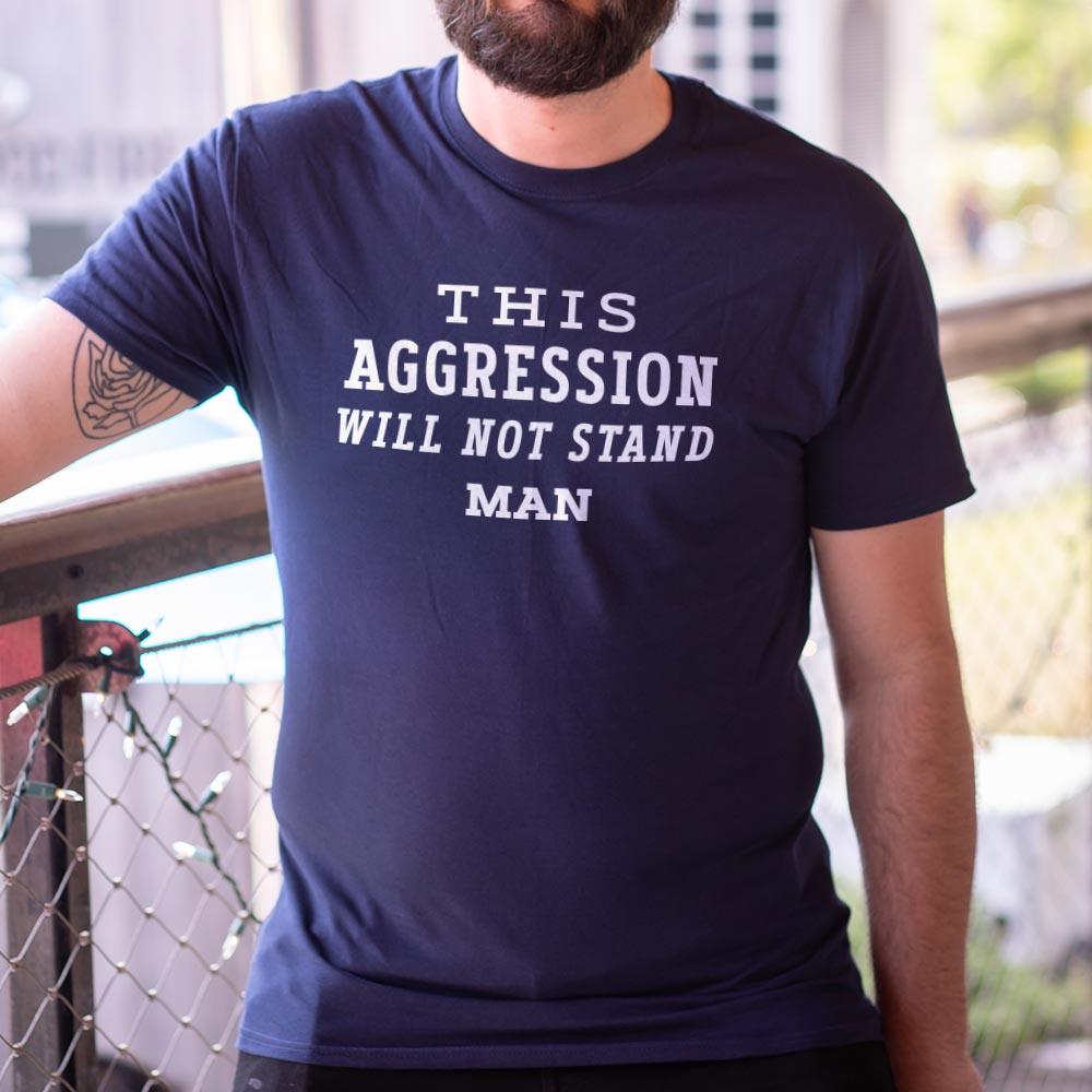 This Aggression Will Not Stand. Man