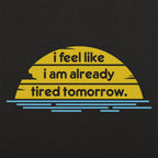 I Feel Like I'm Already Tired Tomorrow