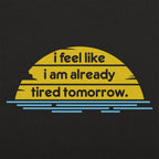 I Feel Like I'm Already Tired Tomorrow