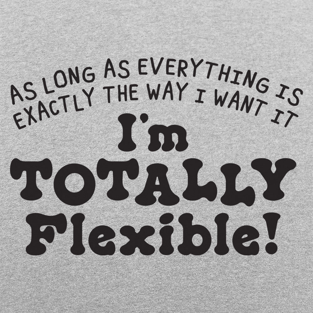 Totally Flexible As Long As Everything Is My Way