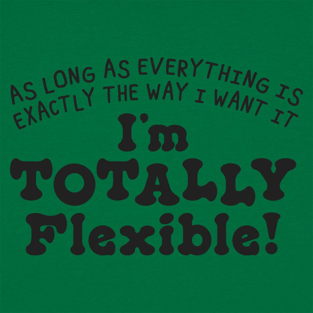 Totally Flexible As Long As Everything Is My Way