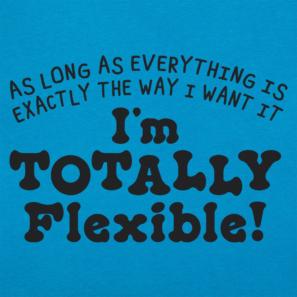 Totally Flexible As Long As Everything Is My Way