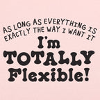 Totally Flexible As Long As Everything Is My Way