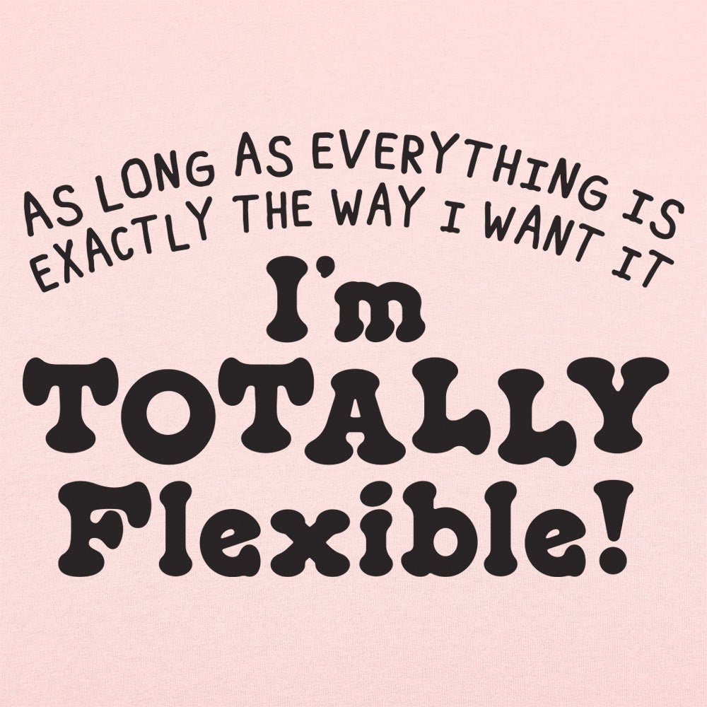 Totally Flexible As Long As Everything Is My Way