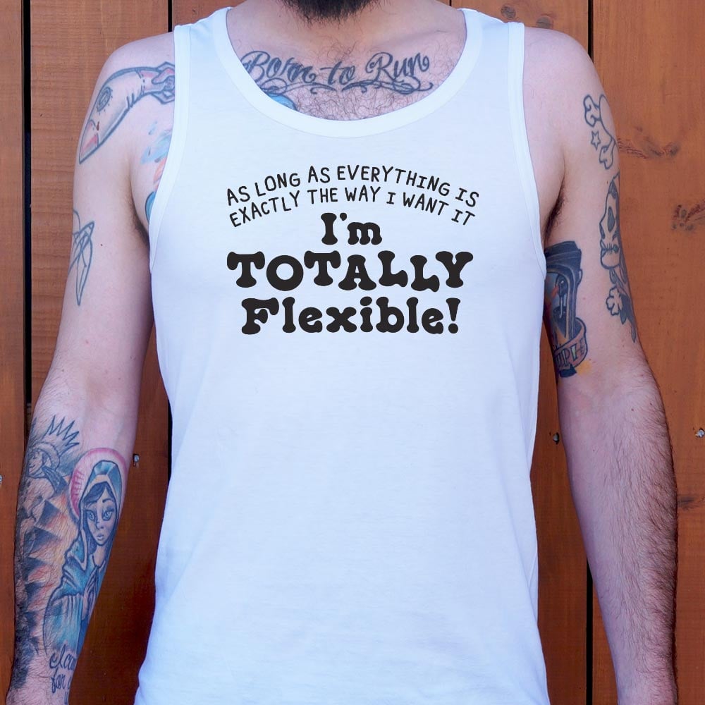 Totally Flexible As Long As Everything Is My Way