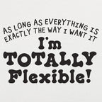 Totally Flexible As Long As Everything Is My Way