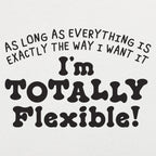 Totally Flexible As Long As Everything Is My Way