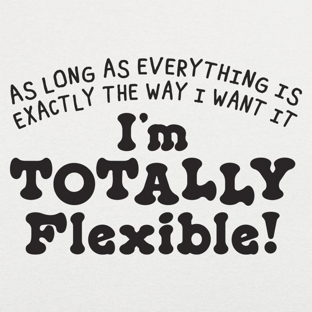 Totally Flexible As Long As Everything Is My Way