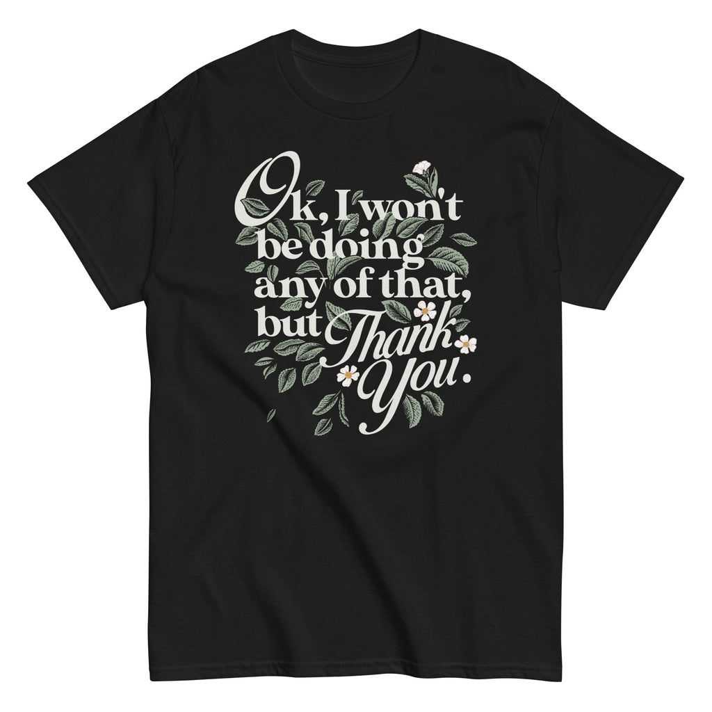 Ok. I Won't Be Doing Any Of That. But Thank You Men's Classic Tee