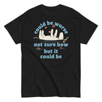 Could Be Worse Not Sure How But It Could Be Men's Classic Tee