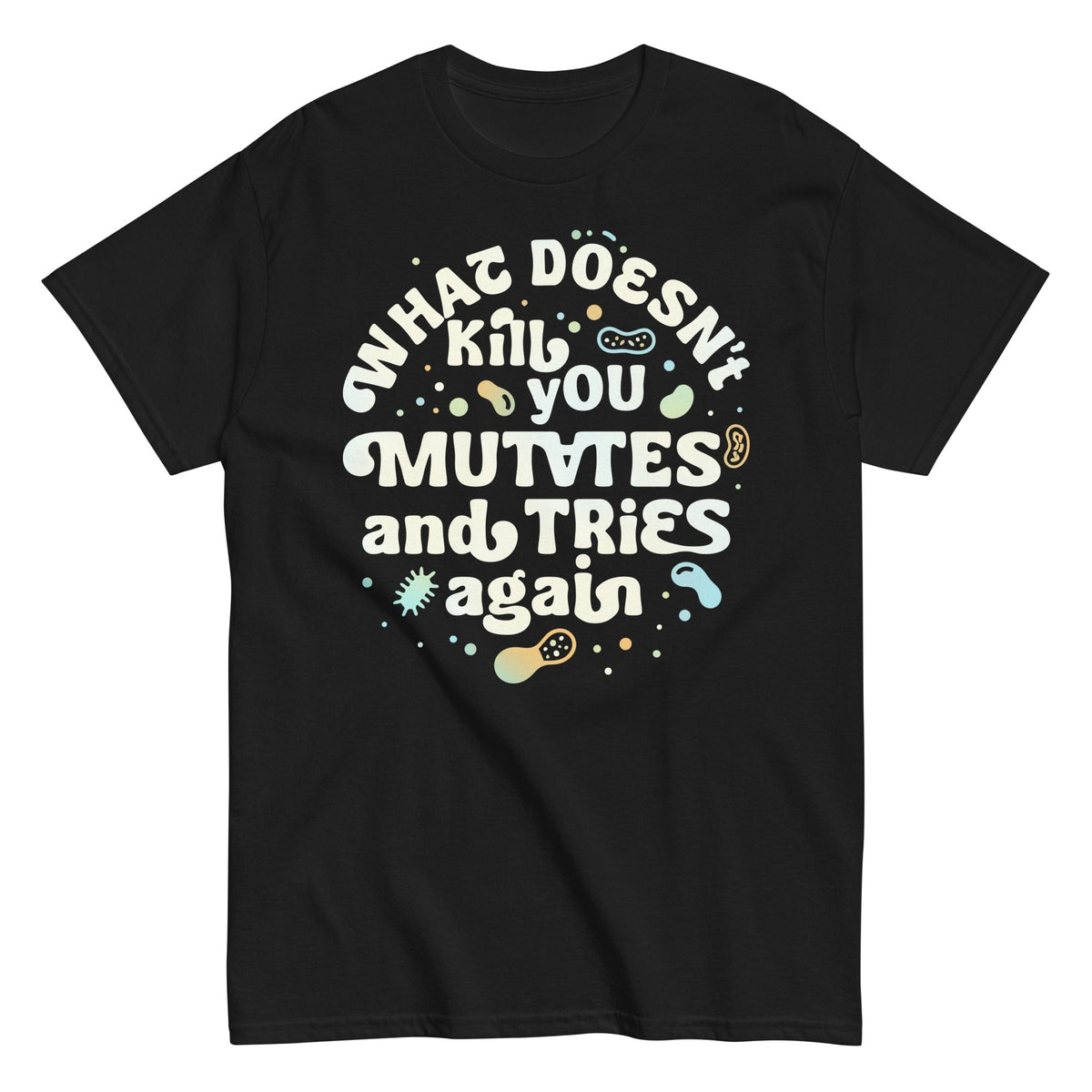 What Doesn't Kill You Mutates And Tries Again Men's Classic Tee