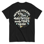 What Doesn't Kill You Mutates And Tries Again Men's Classic Tee
