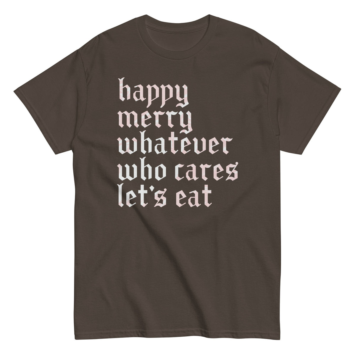 Happy Merry Whatever Who Cares Let's Eat Men's Classic Tee