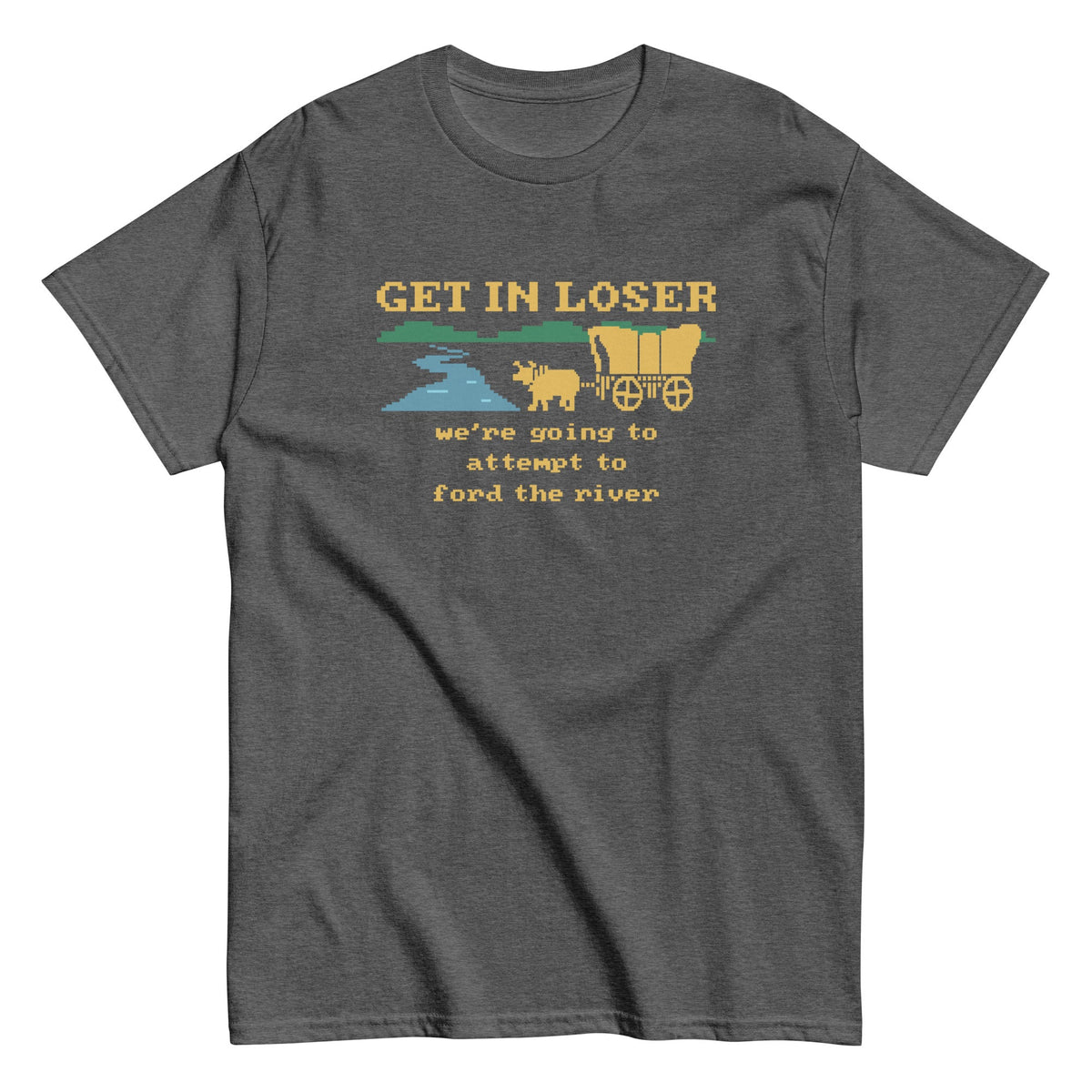 Get In Loser We're Going To Attempt To Ford The River Men's Classic Tee