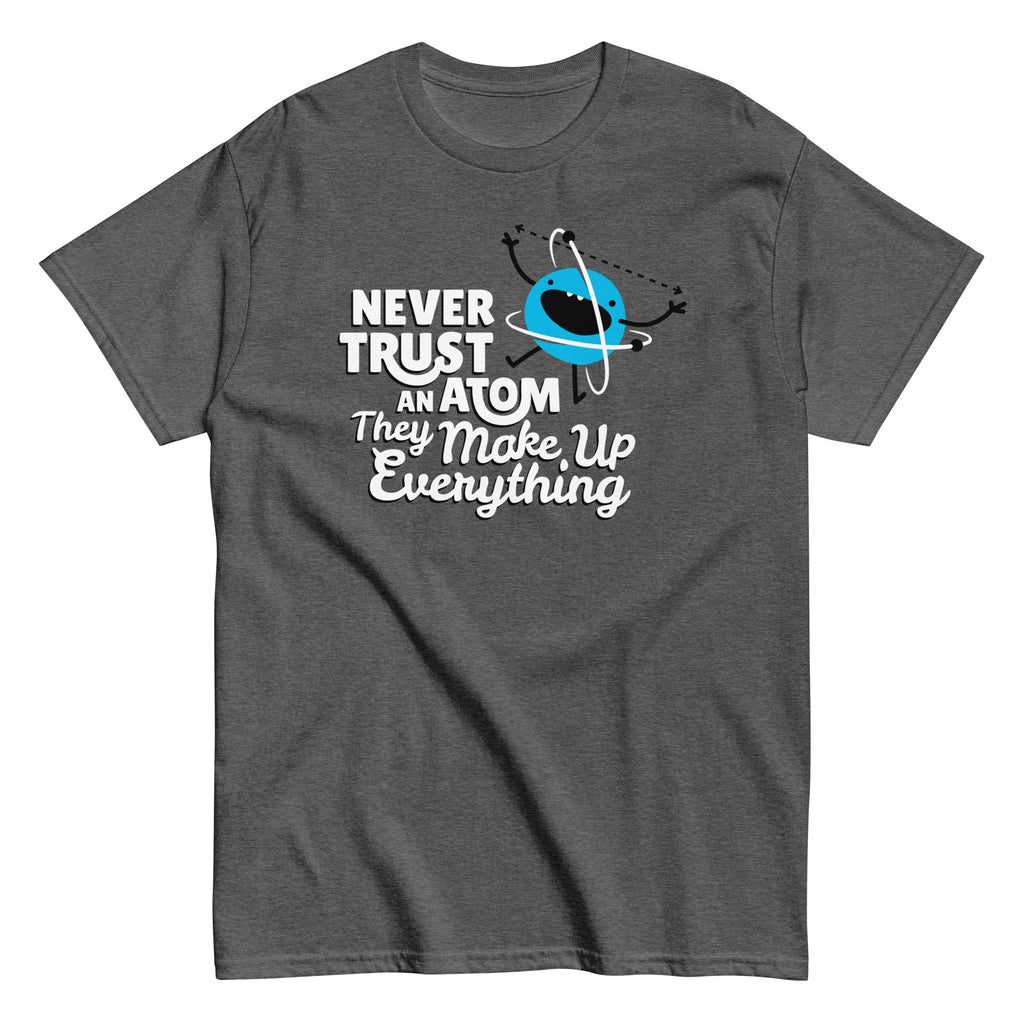 Never Trust An Atom. They Make Up Everything Men's Classic Tee