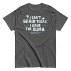I Can't Brain Today. I Have The Dumb. Men's Classic Tee