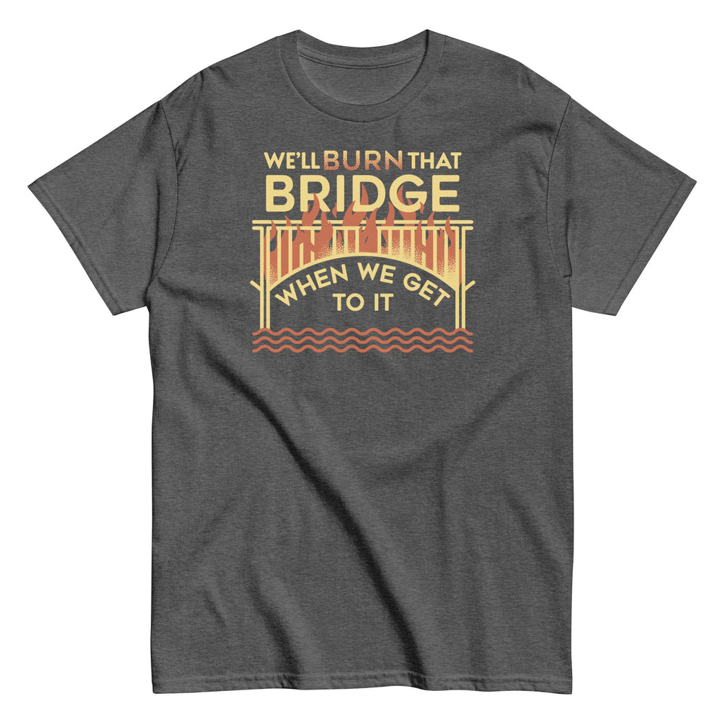 We'll Burn That Bridge When We Get To It Men's Classic Tee