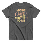 Maybe Coffee Is Addicted To Me Men's Classic Tee